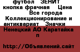 1.1) футбол : ЗЕНИТ  (кнопка фрачная) › Цена ­ 330 - Все города Коллекционирование и антиквариат » Значки   . Ненецкий АО,Каратайка п.
